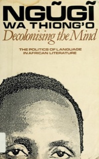Decolonising the Mind — Ngũgĩ wa Thiong'o (Heinemann)